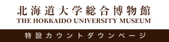 北海道大学総合博物館 特設カウントダウンページ THE HOKKAIDO UNIVERSITY MUSEUM