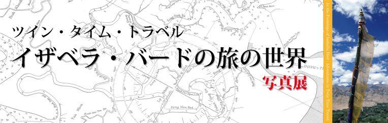 【2013年度冬季企画展示】　ツイン・タイム・トラベル イザベラ・バードの旅の世界 写真展